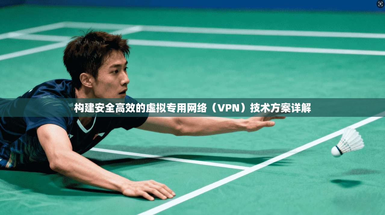 构建安全高效的虚拟专用网络(VPN)技术方案详解 构建安全高效的虚拟专用网络(VPN)技术方案详解