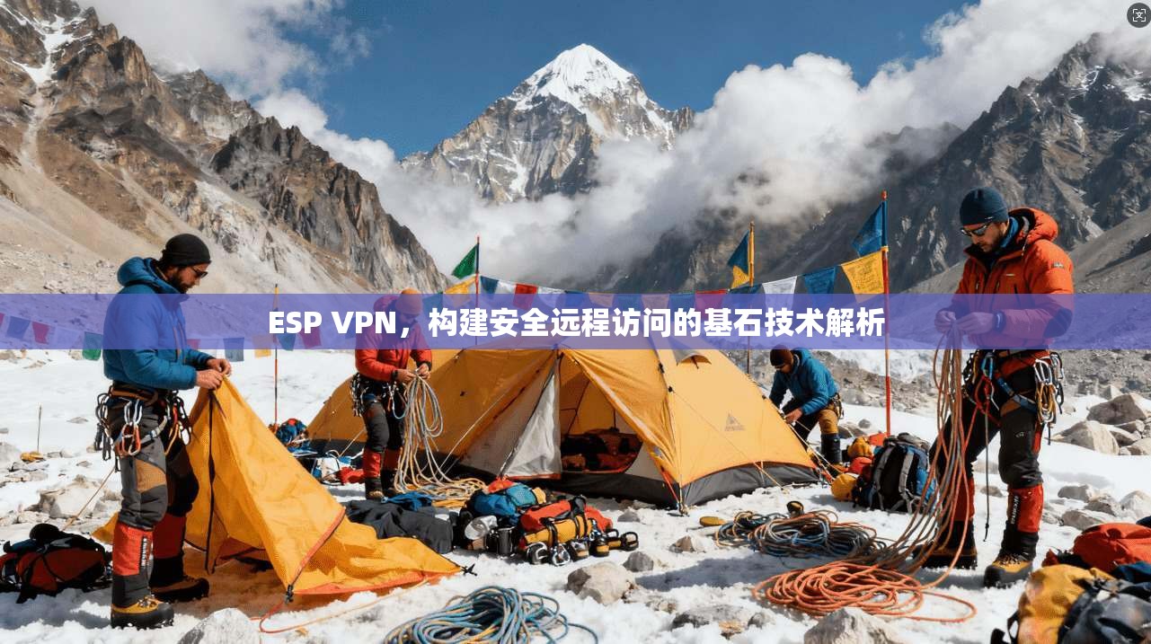ESP VPN，构建安全远程访问的基石技术解析