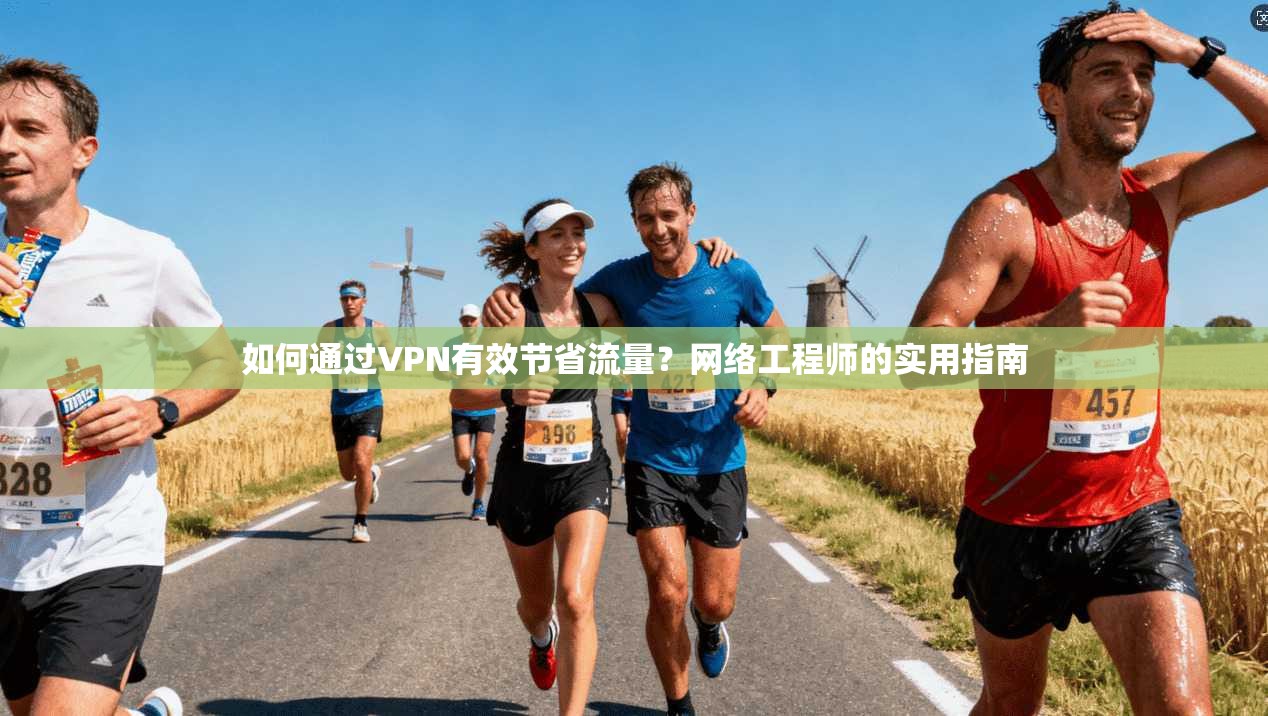 如何通过VPN有效节省流量？网络工程师的实用指南
