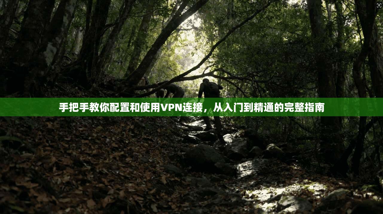 手把手教你配置和使用VPN连接,从入门到精通的完整指南 手把手教你配置和使用VPN连接,从入门到精通的完整指南