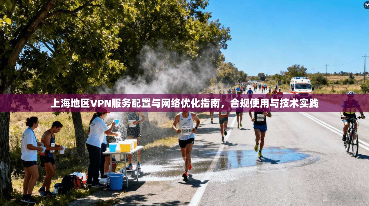 上海地区VPN服务配置与网络优化指南，合规使用与技术实践