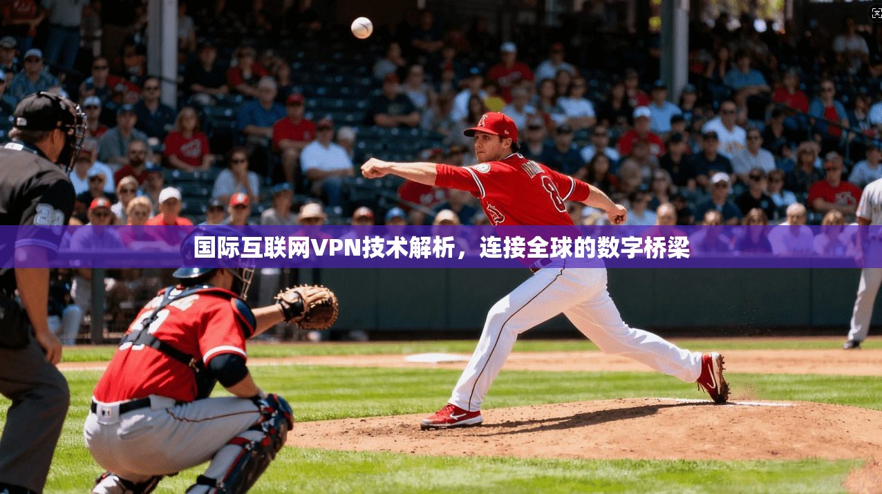 国际互联网VPN技术解析，连接全球的数字桥梁