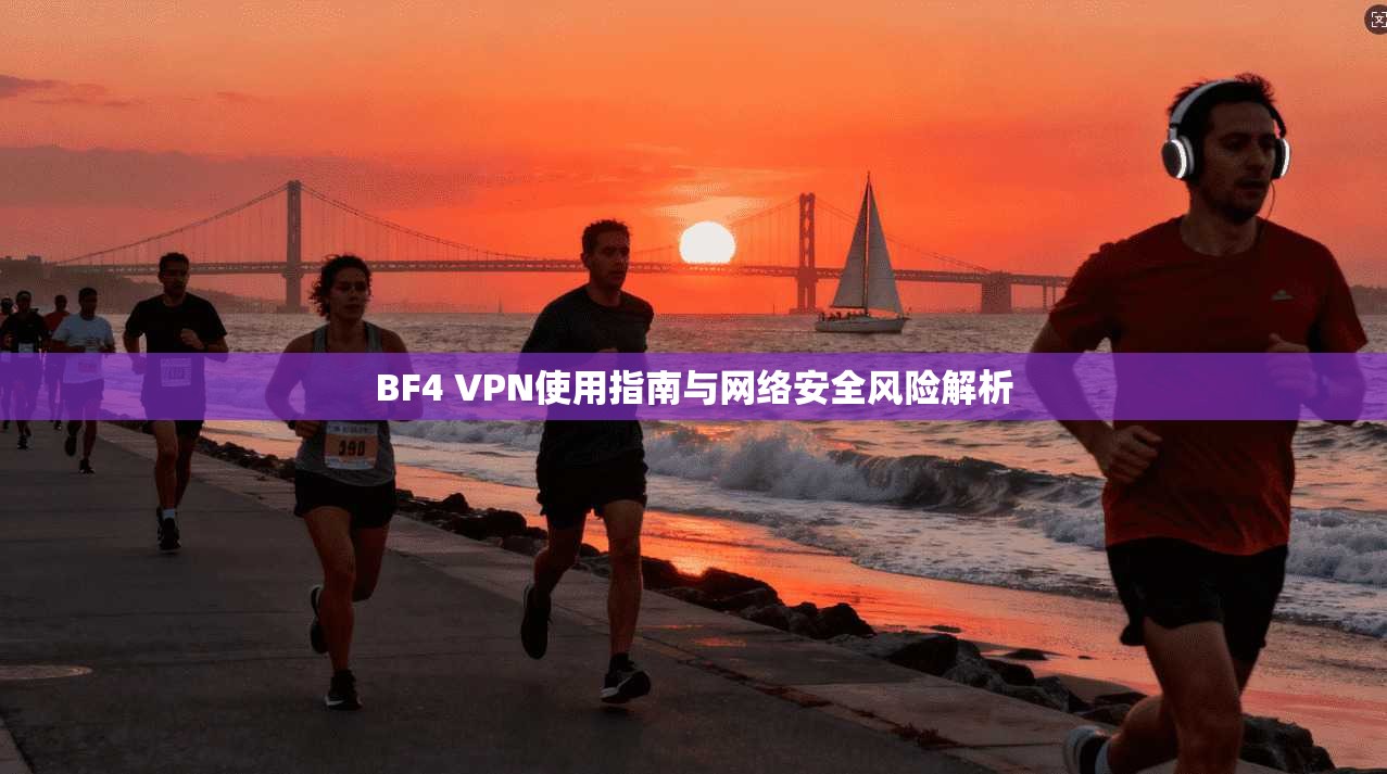 BF4 VPN使用指南与网络安全风险解析 BF4 VPN使用指南与网络安全风险解析
