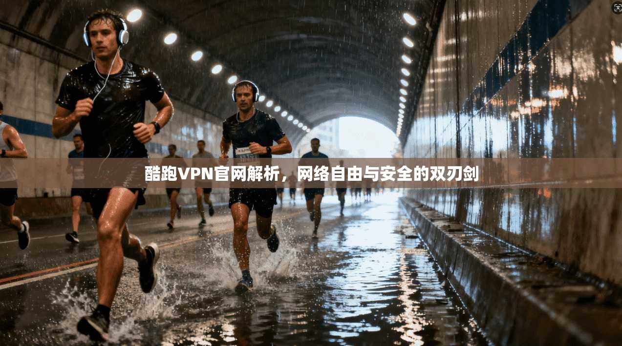 酷跑VPN官网解析，网络自由与安全的双刃剑