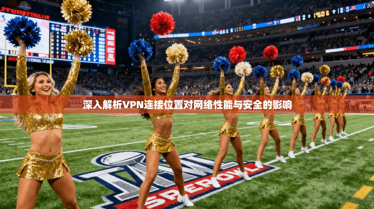 深入解析VPN连接位置对网络性能与安全的影响