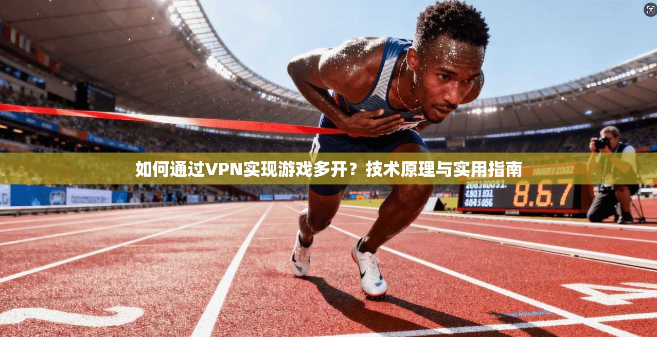 如何通过VPN实现游戏多开？技术原理与实用指南