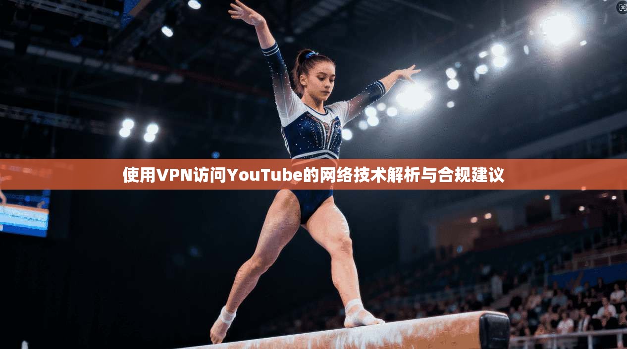 使用VPN访问YouTube的网络技术解析与合规建议 使用VPN访问YouTube的网络技术解析与合规建议