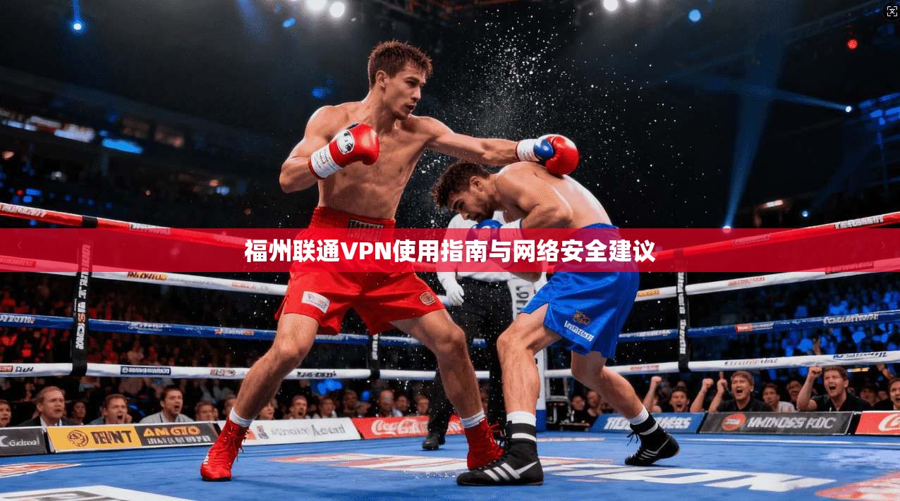 福州联通VPN使用指南与网络安全建议