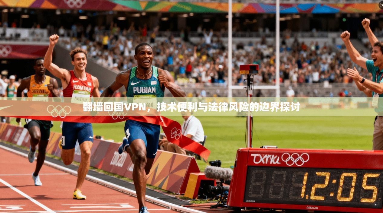 翻墙回国VPN，技术便利与法律风险的边界探讨