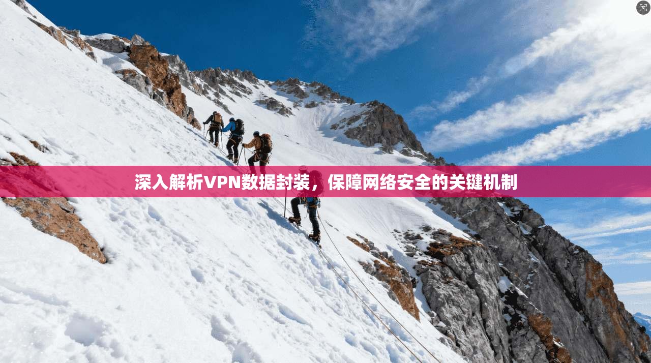 深入解析VPN数据封装,保障网络安全的关键机制 深入解析VPN数据封装,保障网络安全的关键机制