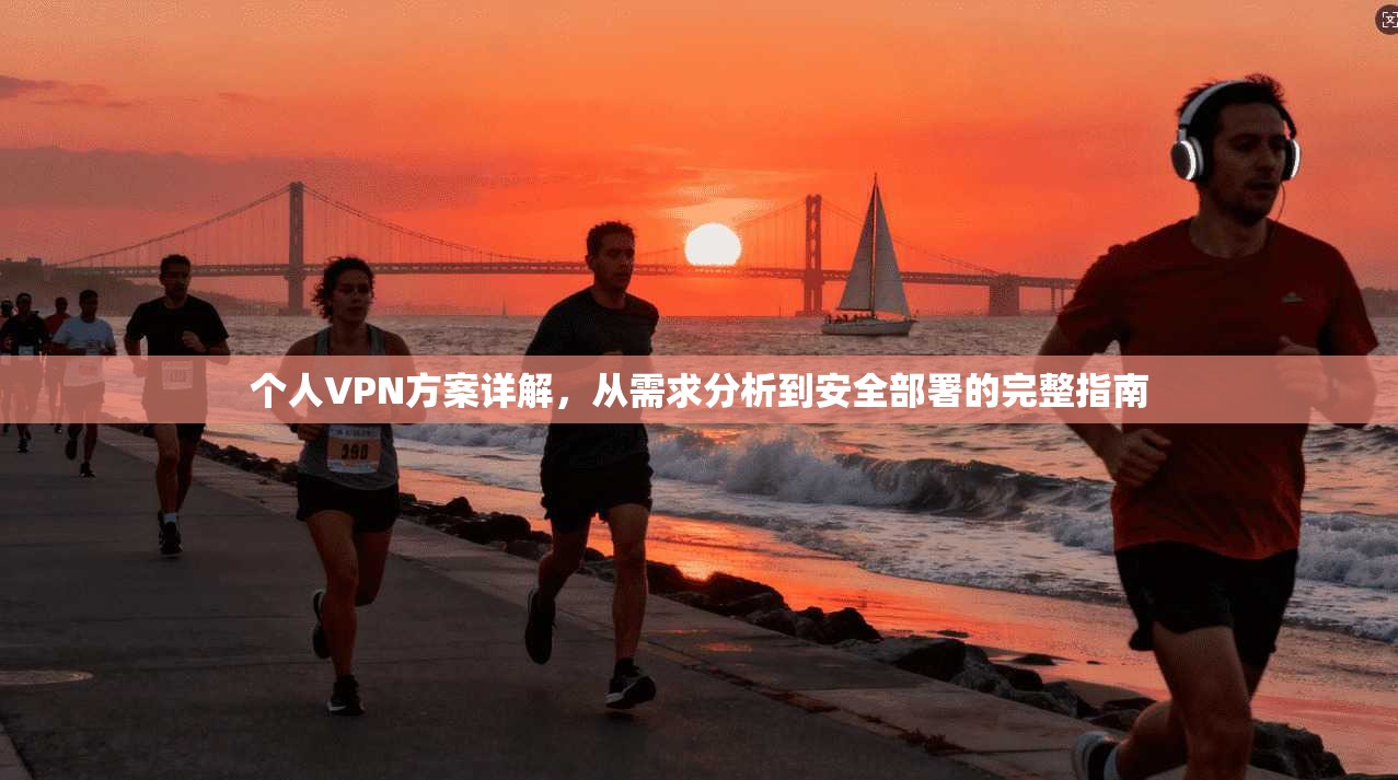 个人VPN方案详解，从需求分析到安全部署的完整指南