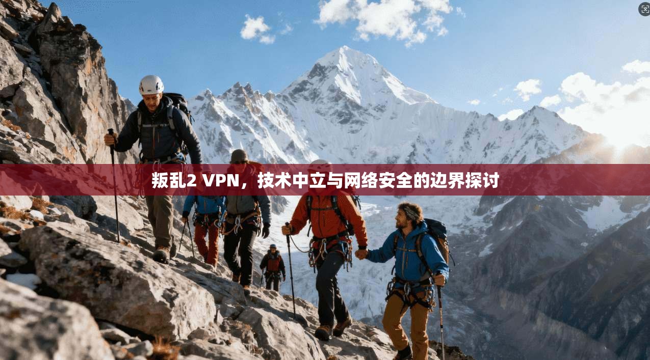 叛乱2 VPN，技术中立与网络安全的边界探讨