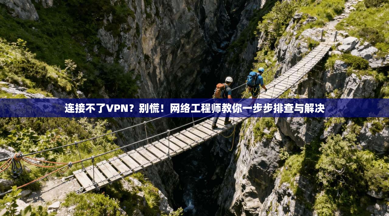 连接不了VPN?别慌!网络工程师教你一步步排查与解决 连接不了VPN?别慌!网络工程师教你一步步排查与解决