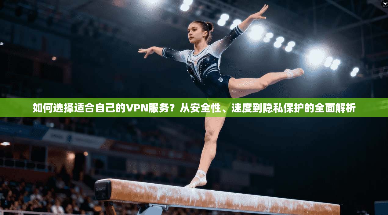 如何选择适合自己的VPN服务?从安全性、速度到隐私保护的全面解析 如何选择适合自己的VPN服务?从安全性、速度到隐私保护的全面解析