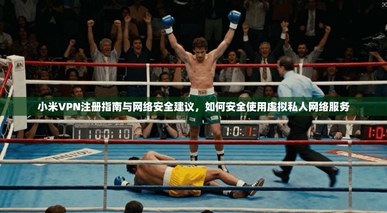 小米VPN注册指南与网络安全建议，如何安全使用虚拟私人网络服务