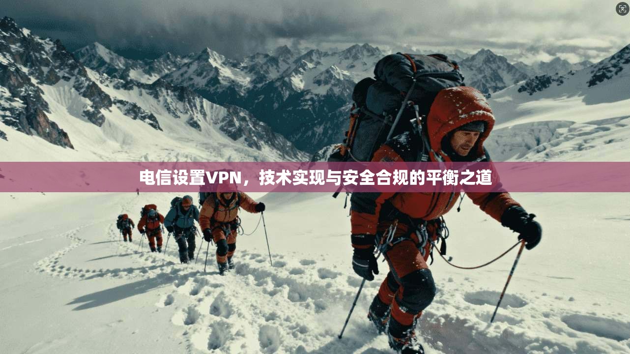 电信设置VPN，技术实现与安全合规的平衡之道