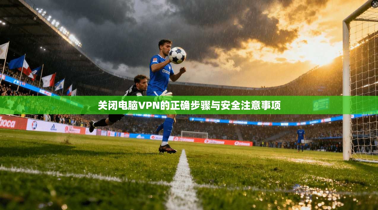 关闭电脑VPN的正确步骤与安全注意事项