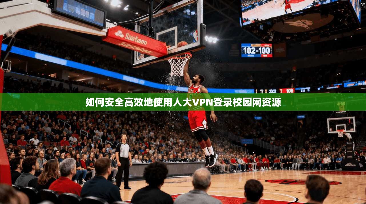 如何安全高效地使用人大VPN登录校园网资源