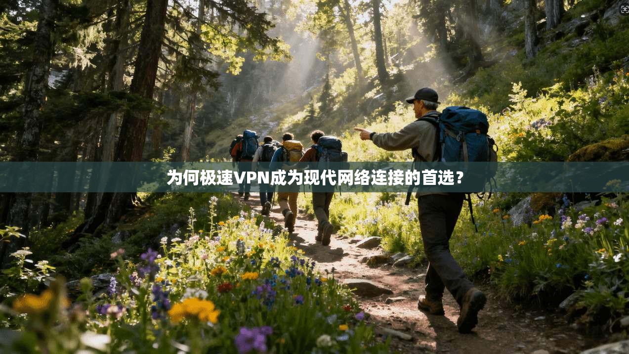 为何极速VPN成为现代网络连接的首选？