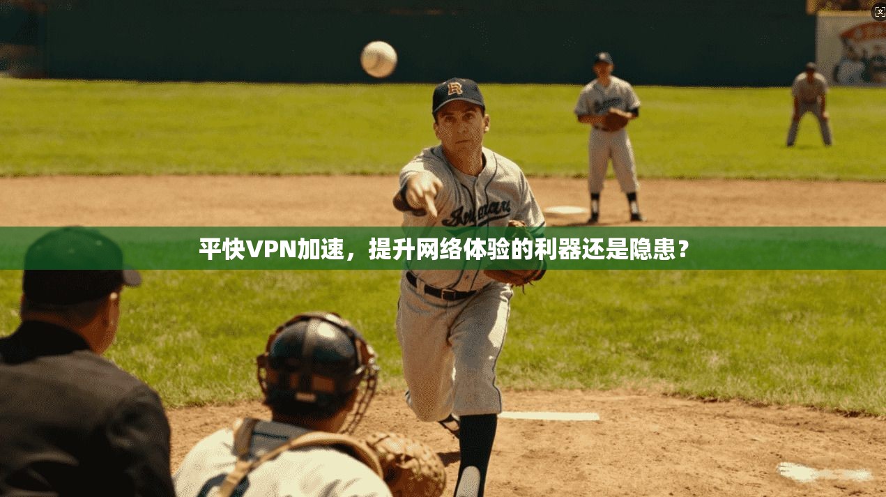 平快VPN加速，提升网络体验的利器还是隐患？