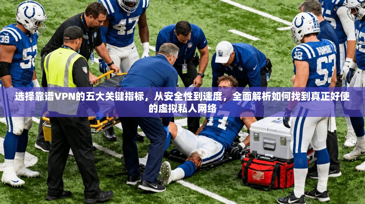 选择靠谱VPN的五大关键指标，从安全性到速度，全面解析如何找到真正好使的虚拟私人网络
