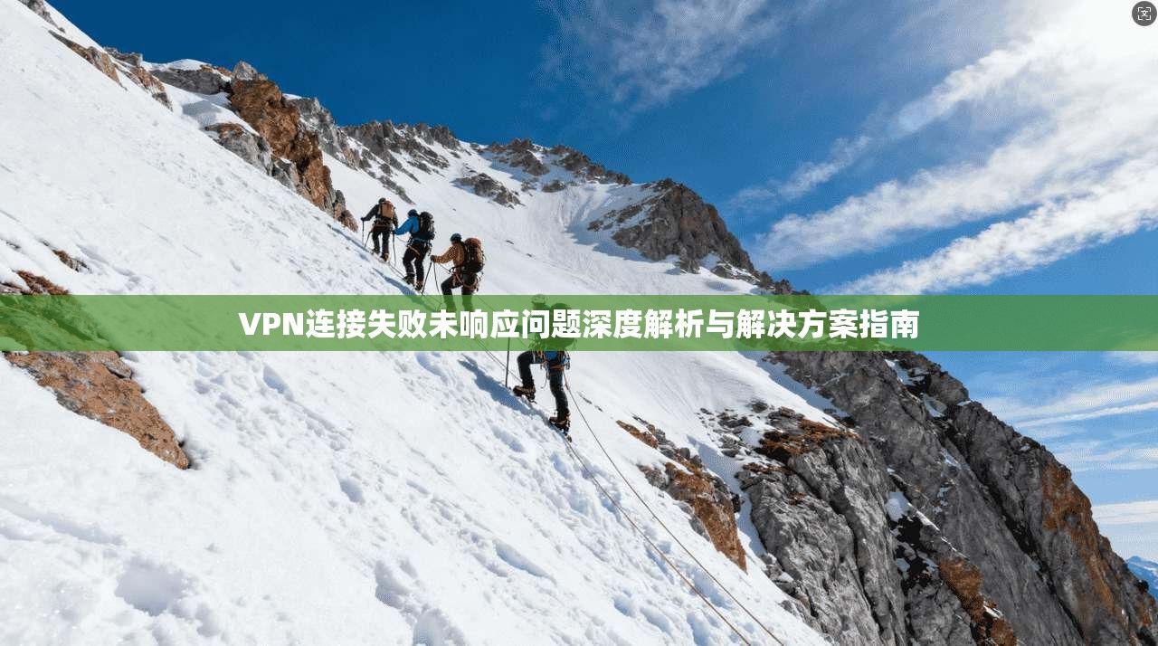 VPN连接失败未响应问题深度解析与解决方案指南