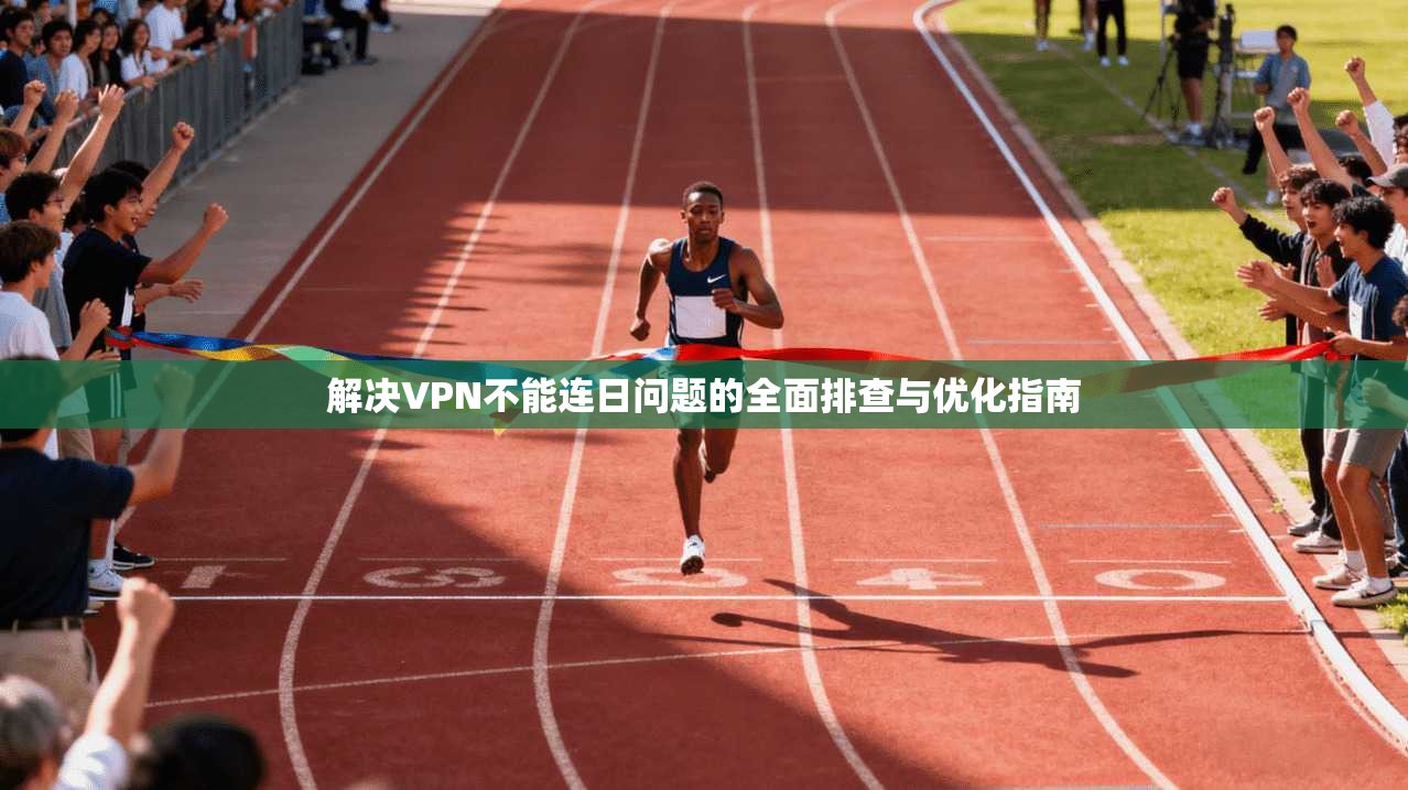 解决VPN不能连日问题的全面排查与优化指南