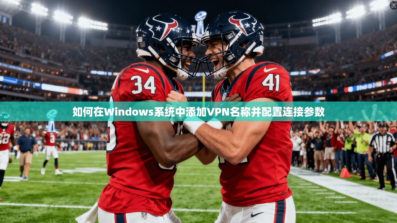 如何在Windows系统中添加VPN名称并配置连接参数