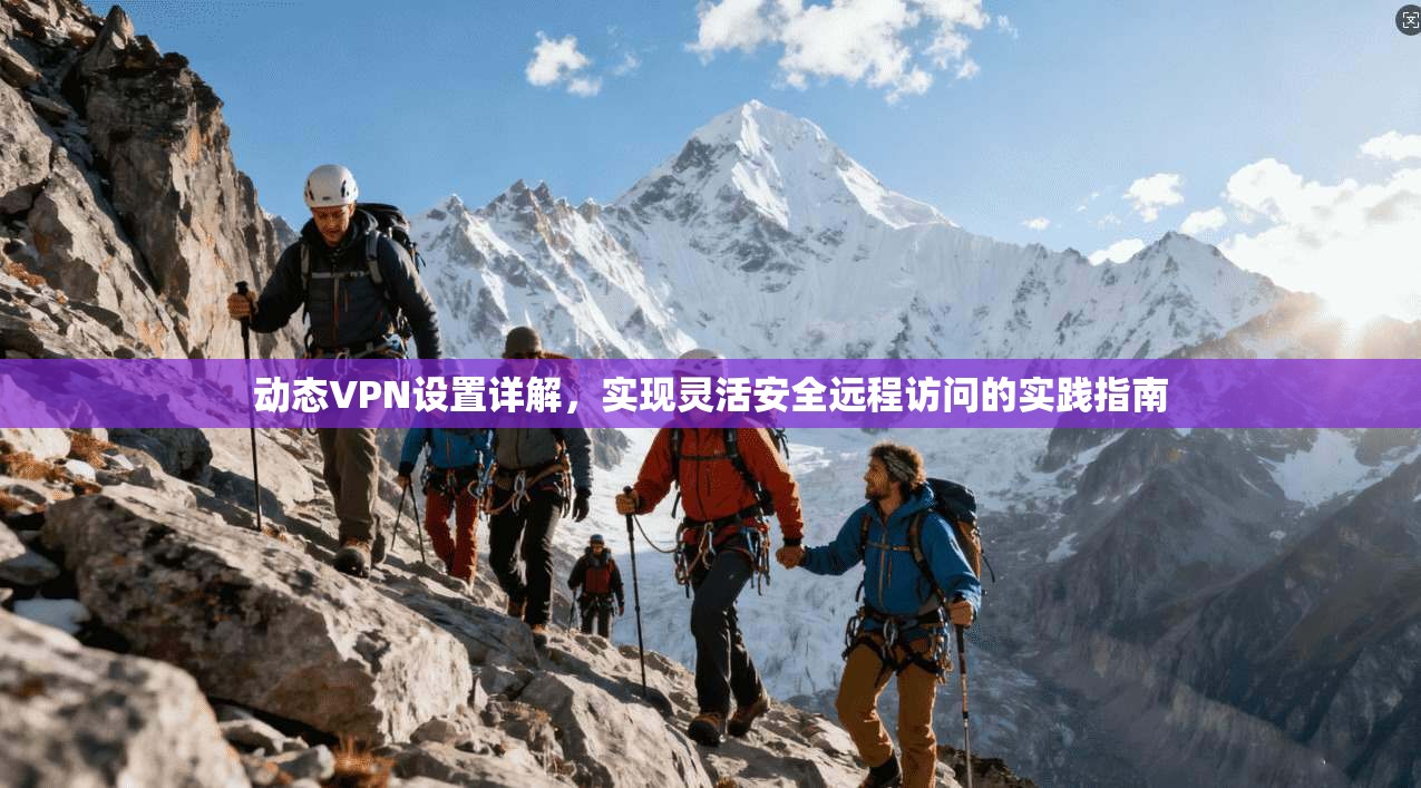 动态VPN设置详解，实现灵活安全远程访问的实践指南