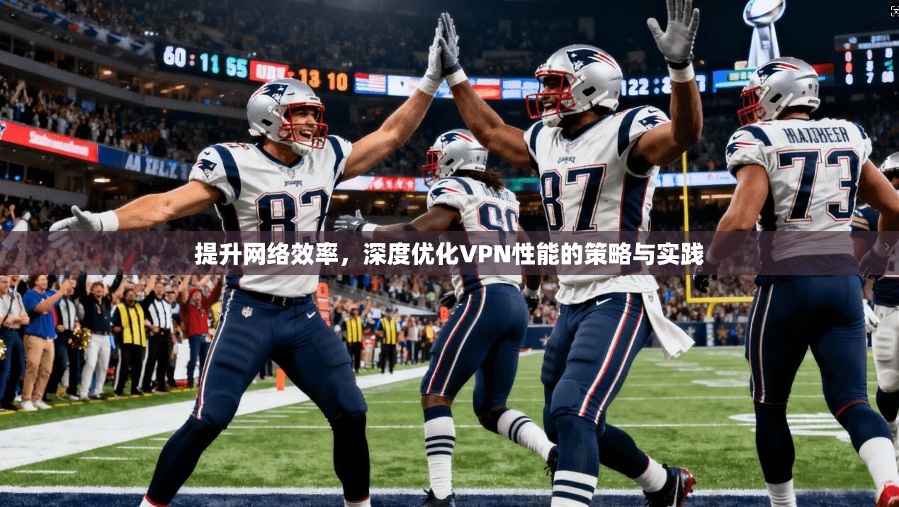 提升网络效率，深度优化VPN性能的策略与实践