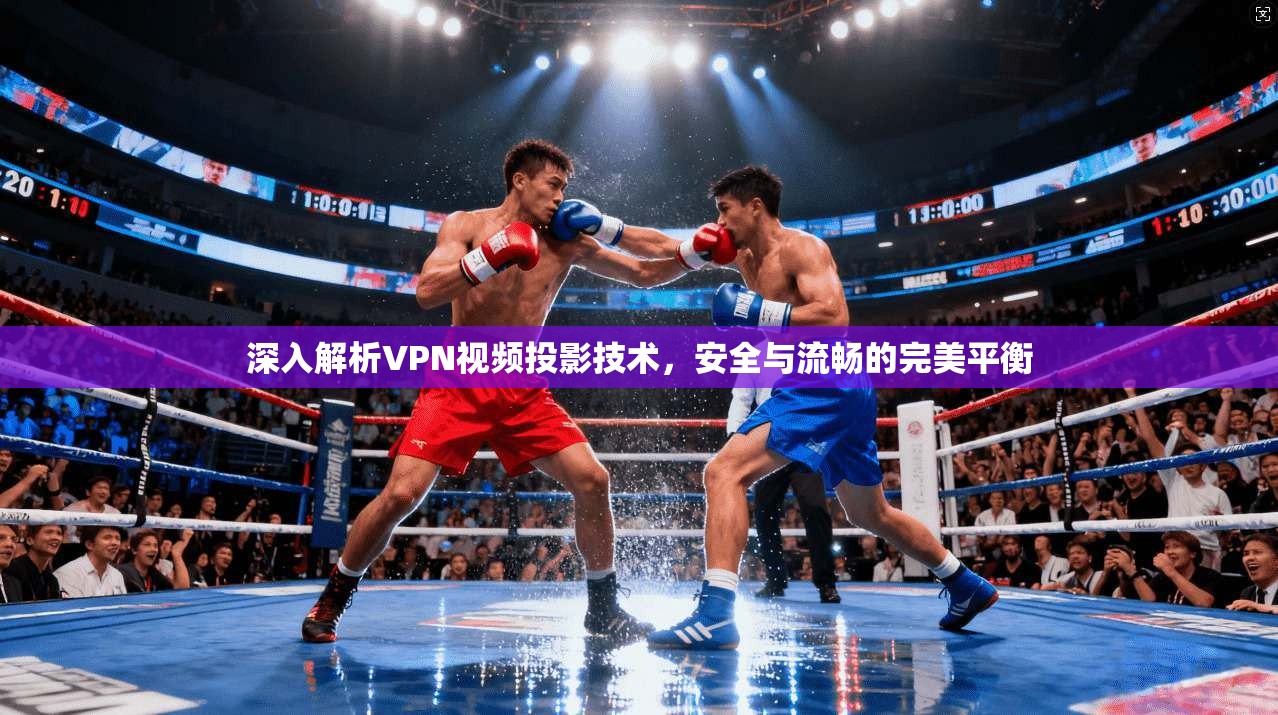 深入解析VPN视频投影技术，安全与流畅的完美平衡
