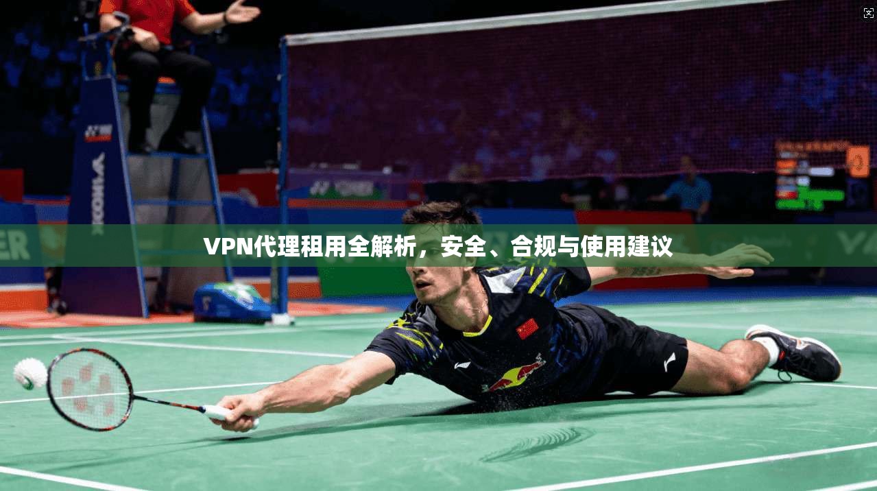 VPN代理租用全解析,安全、合规与使用建议 VPN代理租用全解析,安全、合规与使用建议