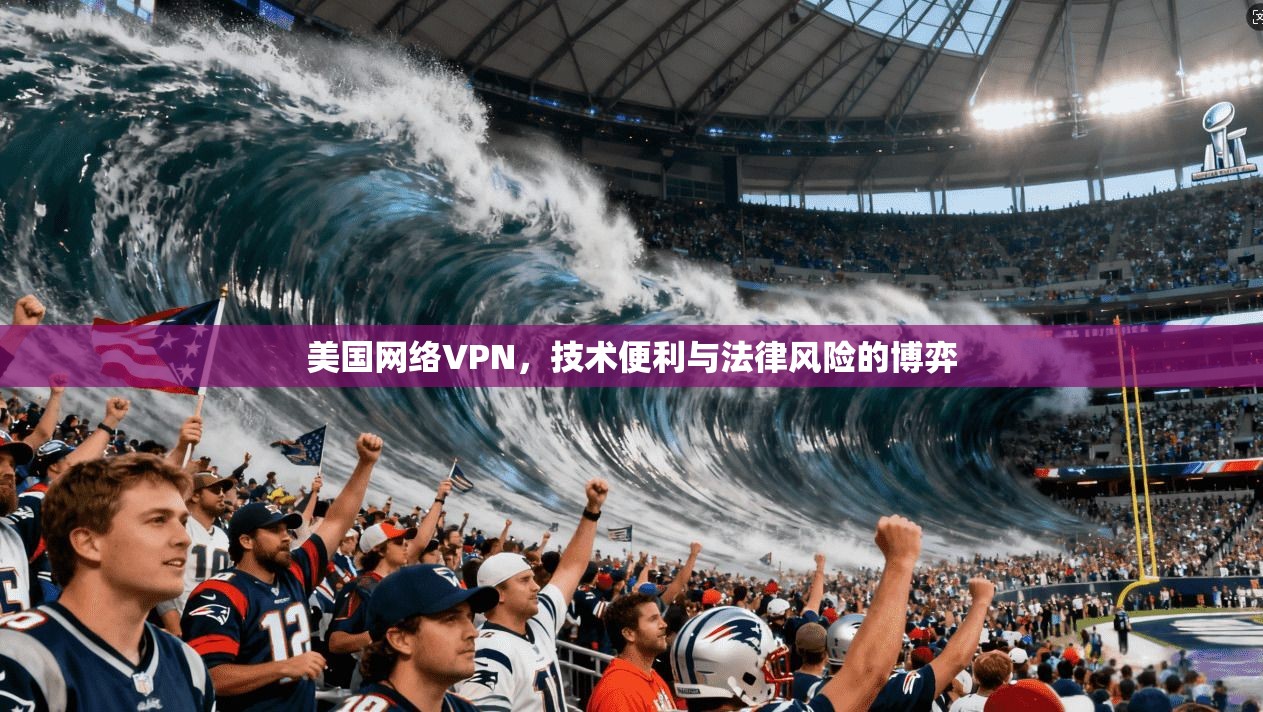 美国网络VPN,技术便利与法律风险的博弈 美国网络VPN,技术便利与法律风险的博弈