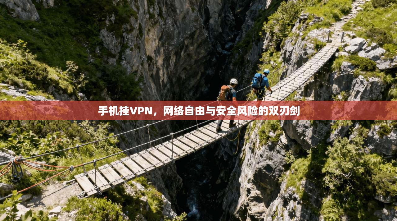 手机挂VPN,网络自由与安全风险的双刃剑 手机挂VPN,网络自由与安全风险的双刃剑