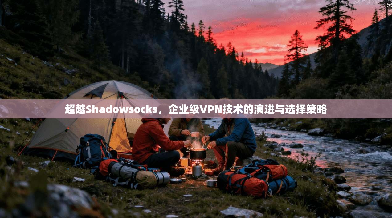 超越Shadowsocks，企业级VPN技术的演进与选择策略