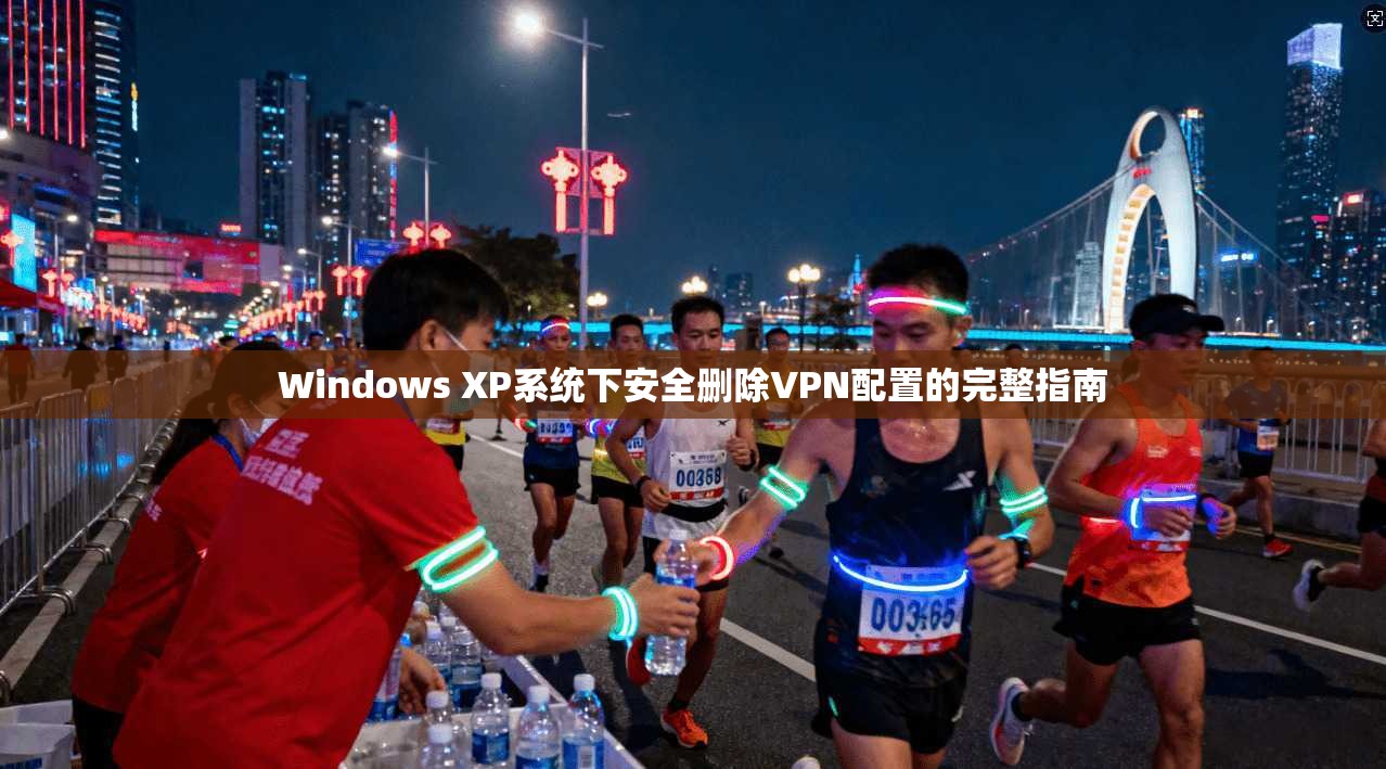 Windows XP系统下安全删除VPN配置的完整指南