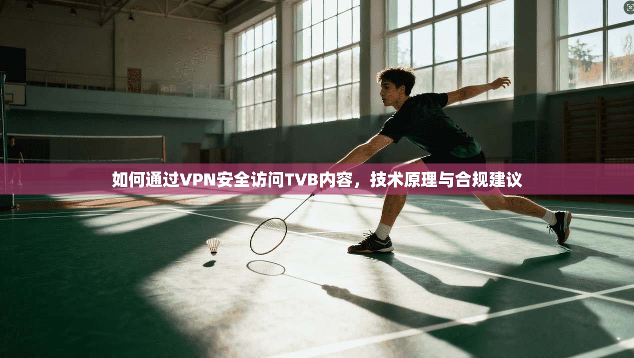 如何通过VPN安全访问TVB内容，技术原理与合规建议