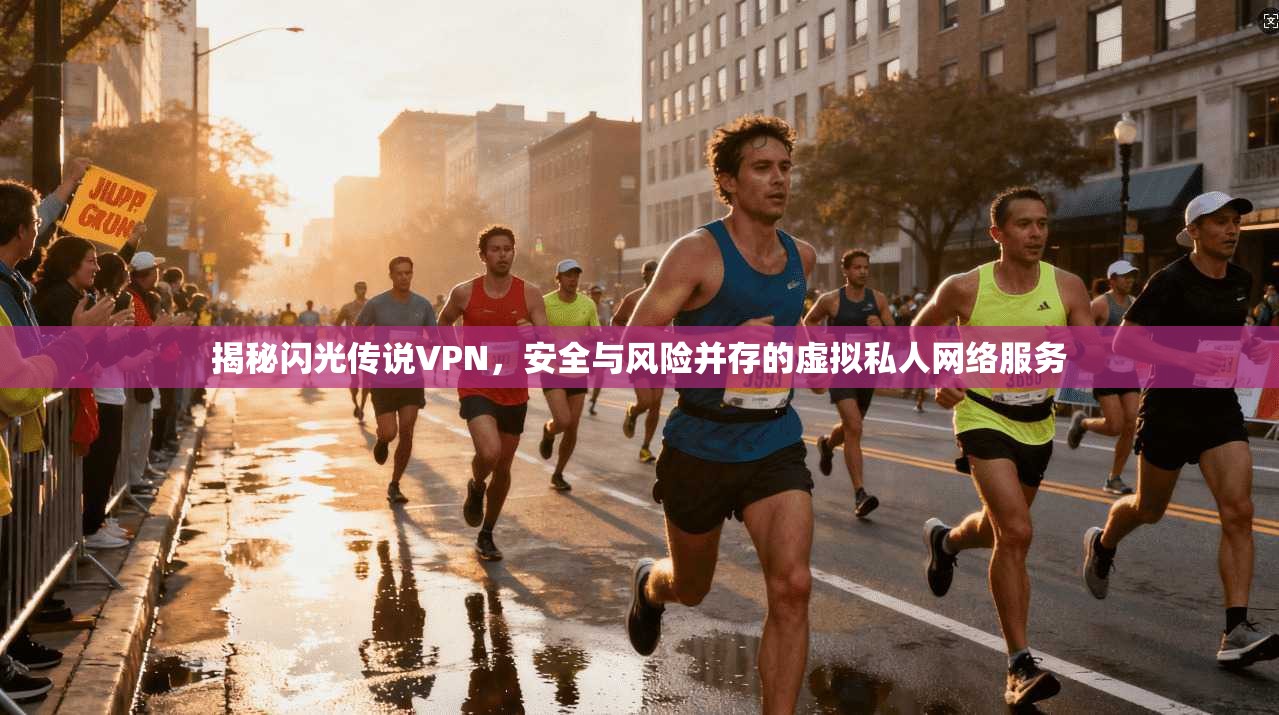 揭秘闪光传说VPN，安全与风险并存的虚拟私人网络服务