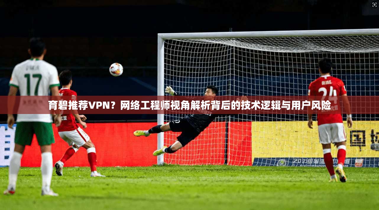 育碧推荐VPN？网络工程师视角解析背后的技术逻辑与用户风险
