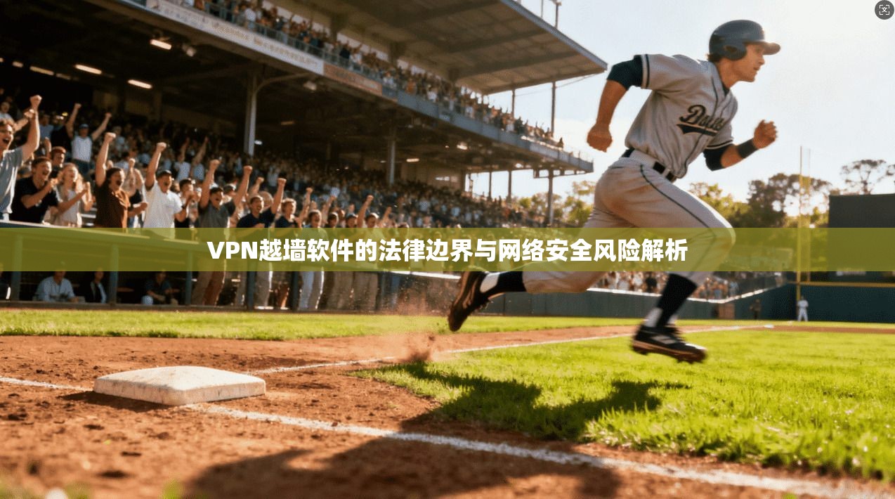 VPN越墙软件的法律边界与网络安全风险解析