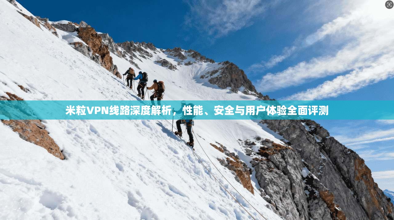 米粒VPN线路深度解析，性能、安全与用户体验全面评测