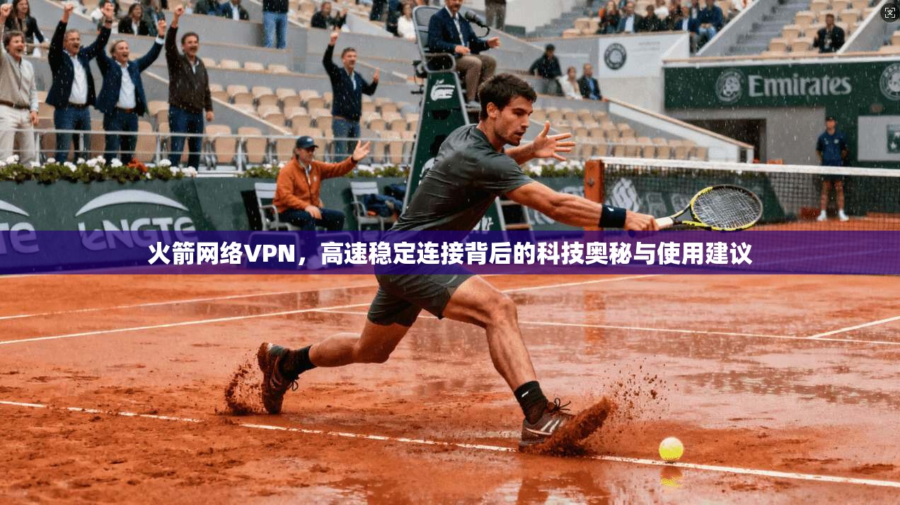火箭网络VPN，高速稳定连接背后的科技奥秘与使用建议