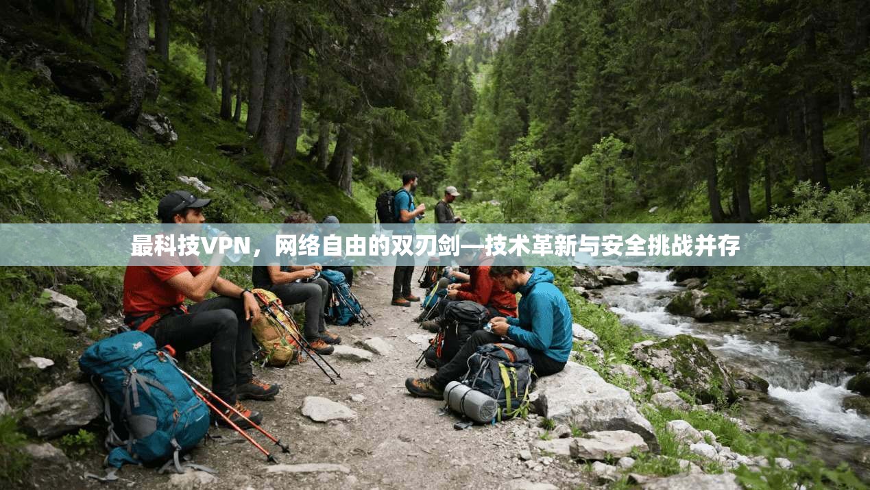 最科技VPN，网络自由的双刃剑—技术革新与安全挑战并存