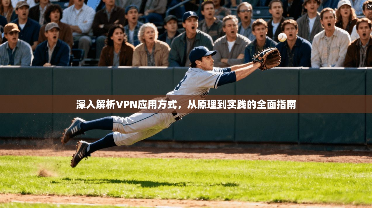 深入解析VPN应用方式,从原理到实践的全面指南 深入解析VPN应用方式,从原理到实践的全面指南