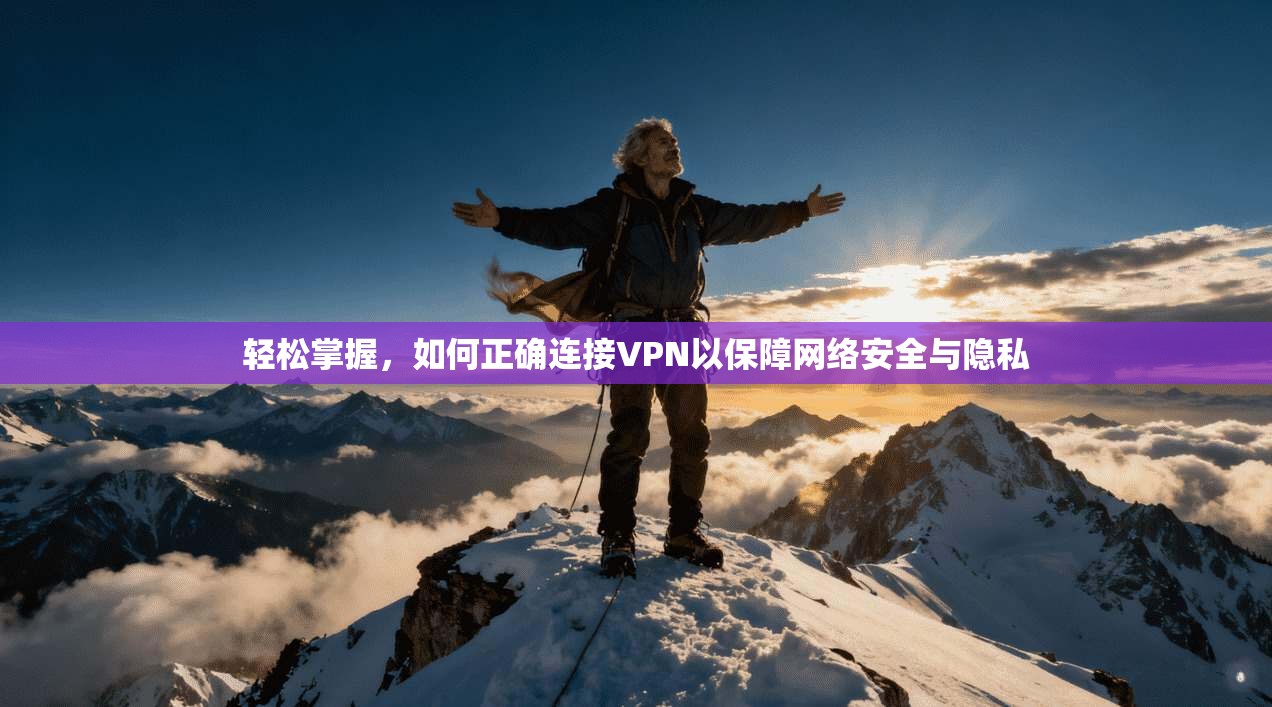 轻松掌握,如何正确连接VPN以保障网络安全与隐私 轻松掌握,如何正确连接VPN以保障网络安全与隐私