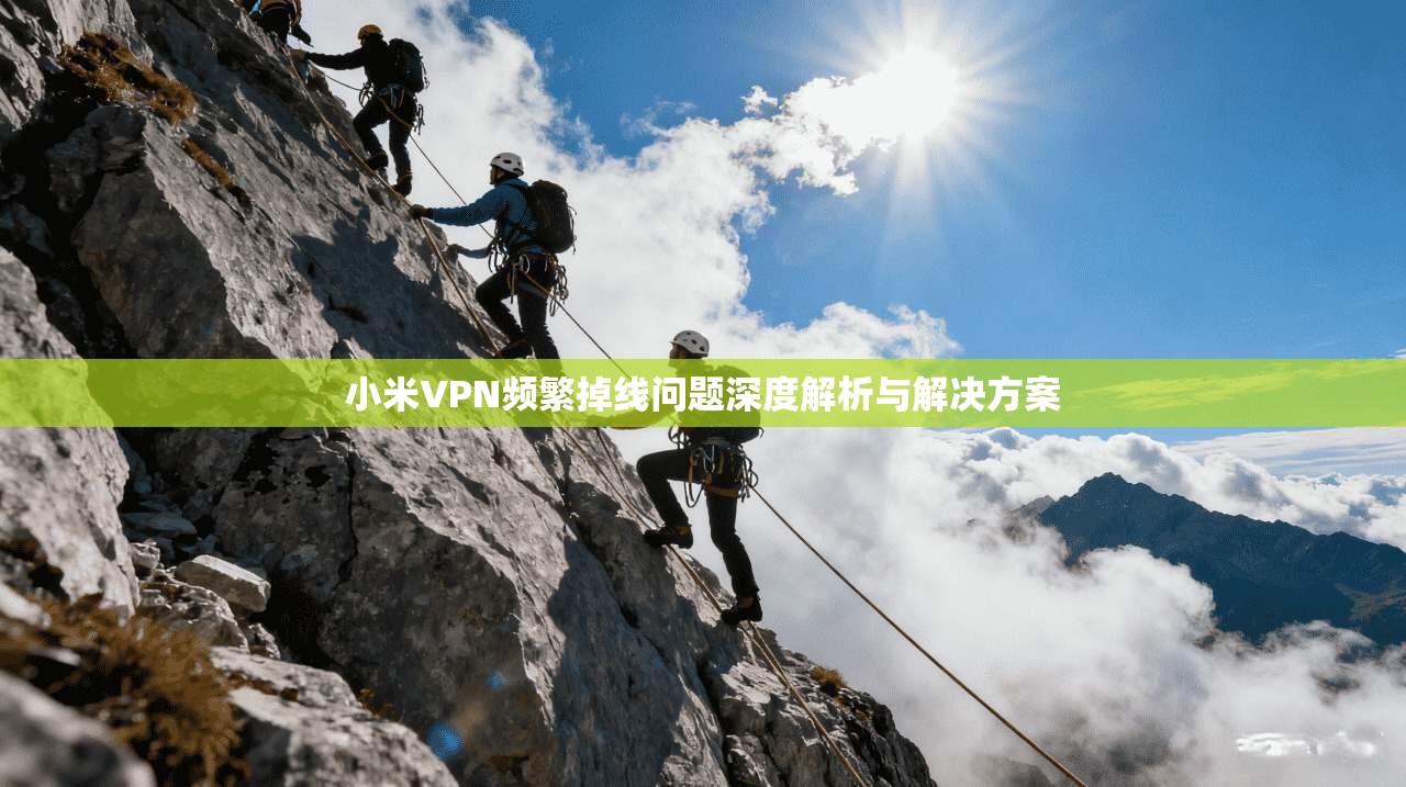 小米VPN频繁掉线问题深度解析与解决方案