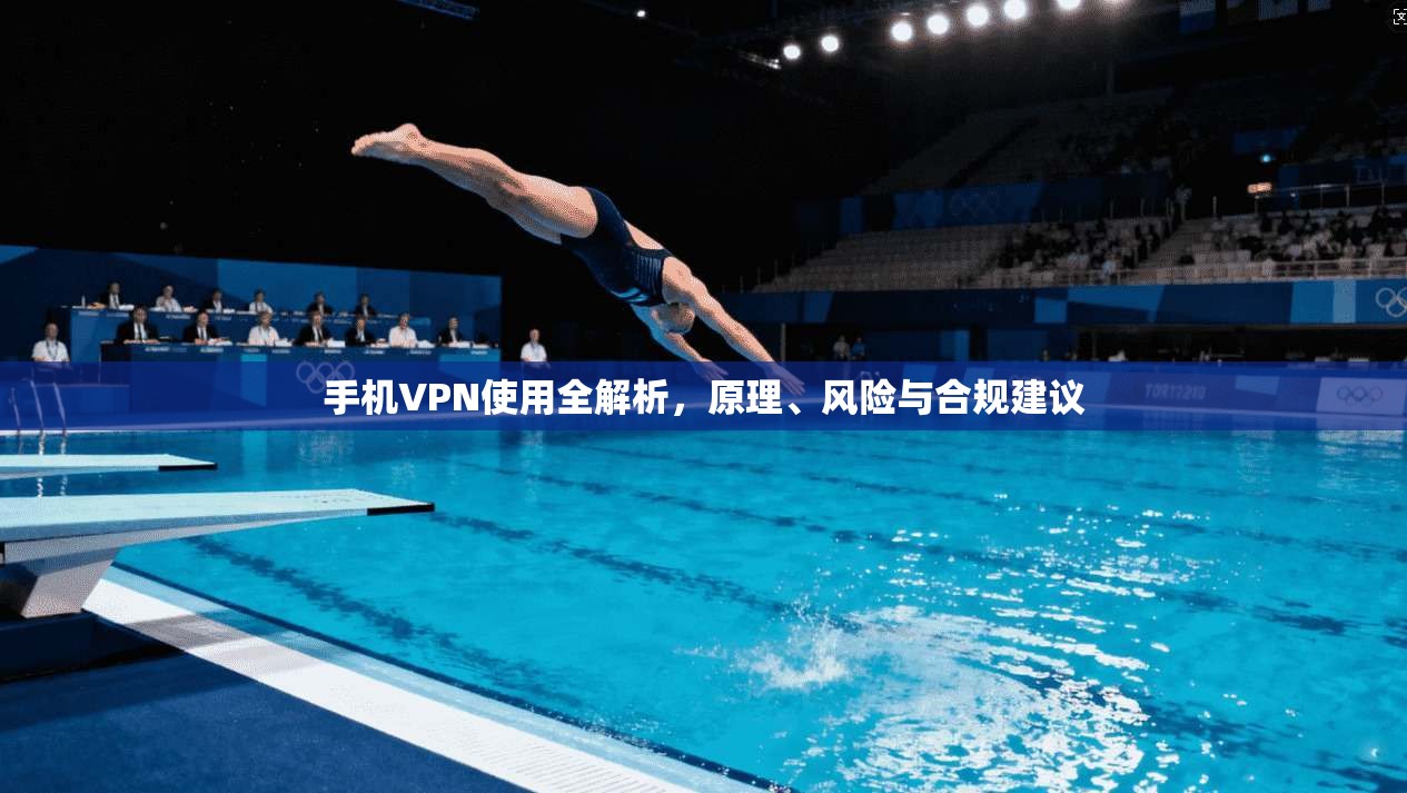 手机VPN使用全解析，原理、风险与合规建议