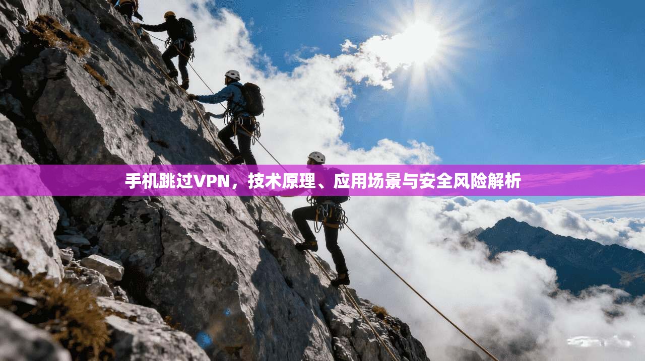 手机跳过VPN,技术原理、应用场景与安全风险解析 手机跳过VPN,技术原理、应用场景与安全风险解析