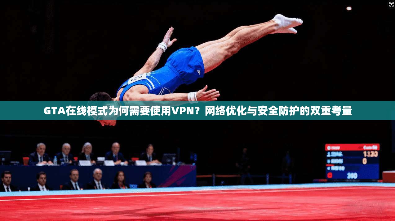 GTA在线模式为何需要使用VPN？网络优化与安全防护的双重考量
