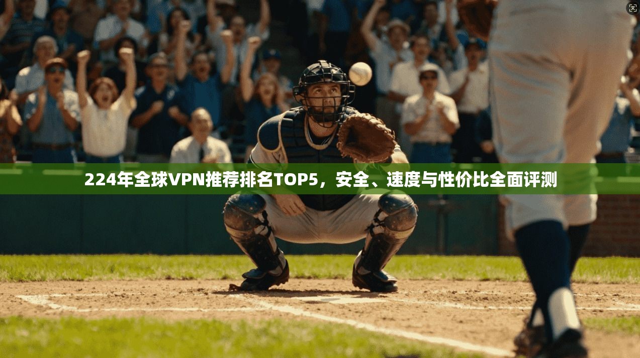224年全球VPN推荐排名TOP5，安全、速度与性价比全面评测
